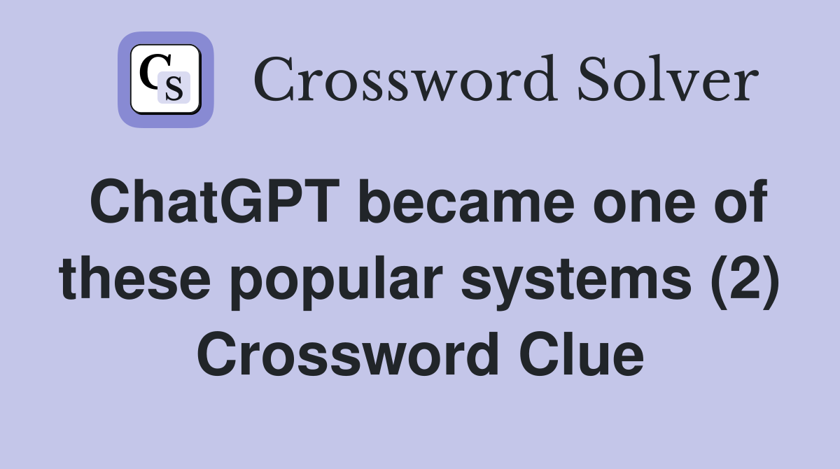 ChatGPT became one of these popular systems (2) Crossword Clue