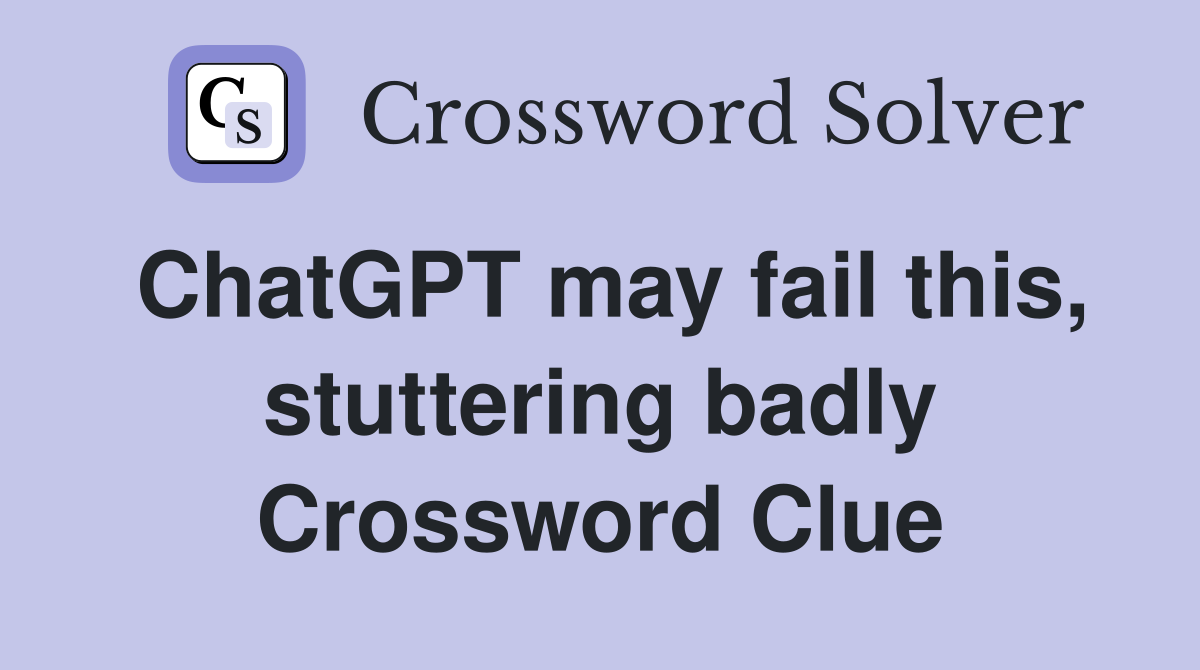 ChatGPT may fail this, stuttering badly Crossword Clue