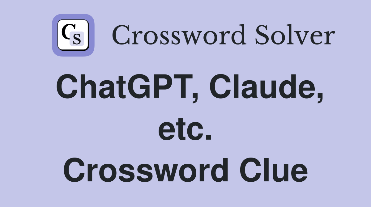 ChatGPT, Claude, etc. Crossword Clue
