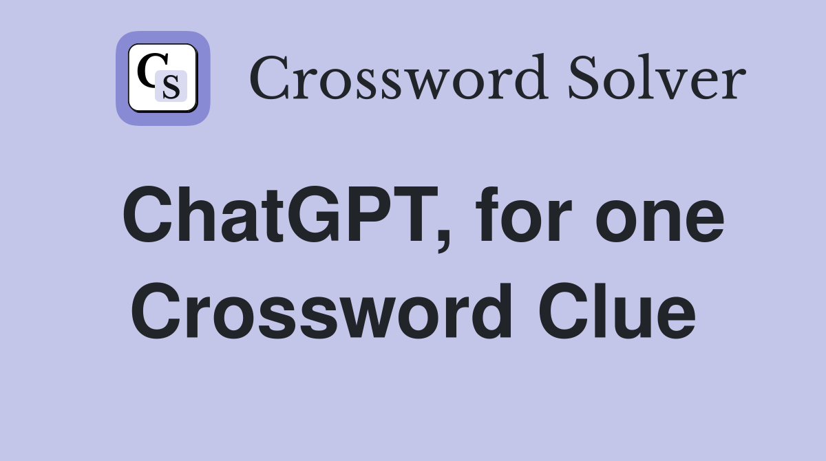 ChatGPT, for one Crossword Clue
