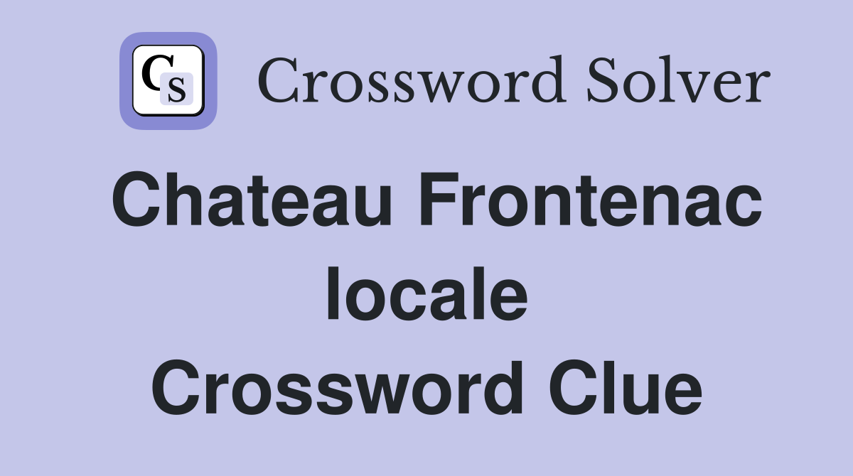 Chateau Frontenac locale Crossword Clue