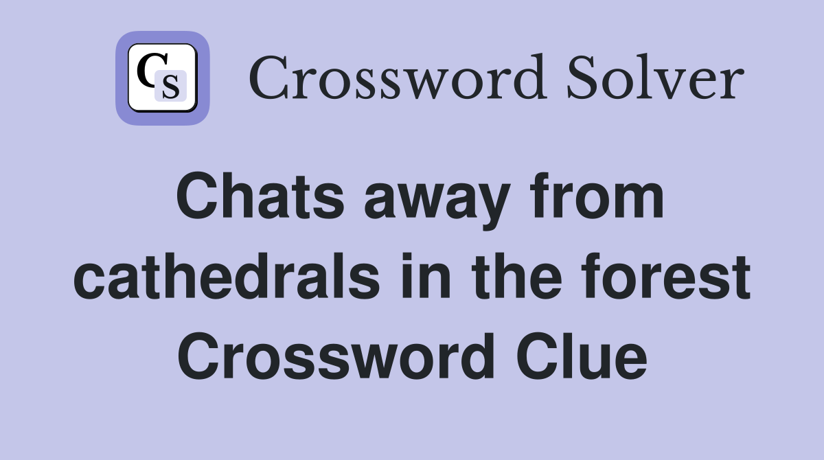 Chats away from cathedrals in the forest Crossword Clue