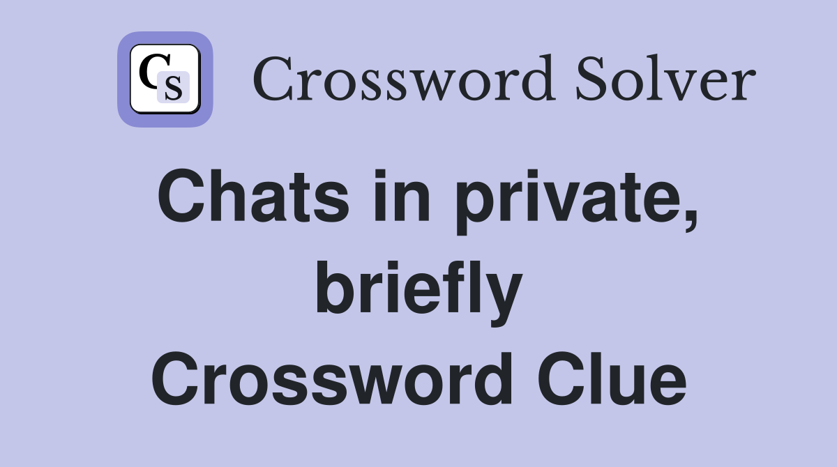 Chats in private, briefly Crossword Clue
