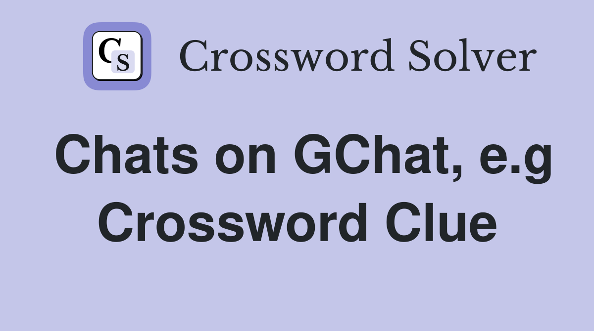 Chats on GChat, e.g Crossword Clue