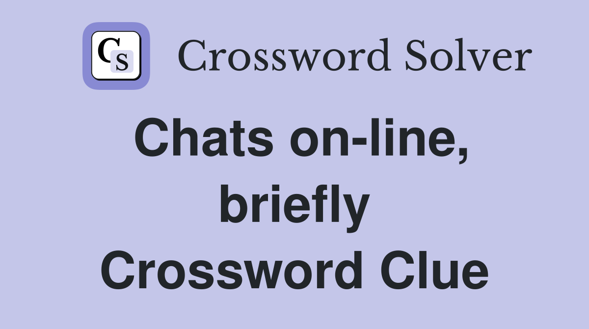 Chats on-line, briefly Crossword Clue