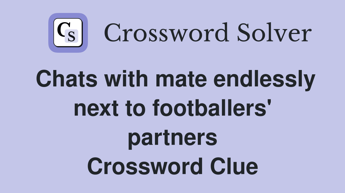 Chats with mate endlessly next to footballers' partners Crossword Clue