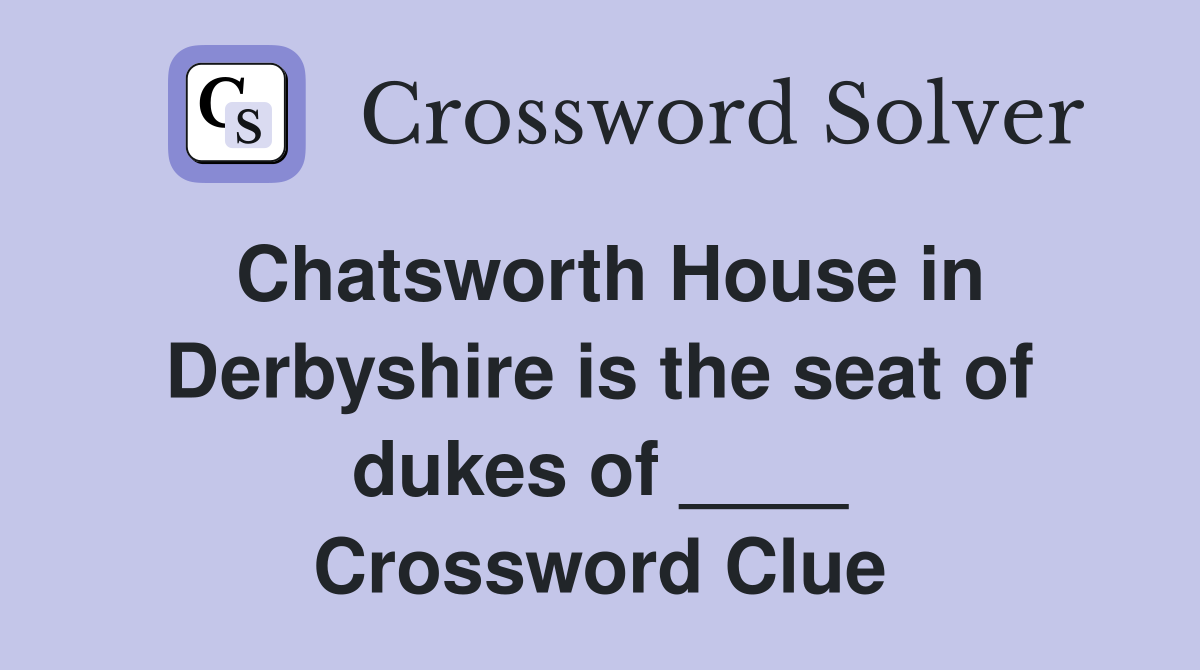Chatsworth House in Derbyshire is the seat of dukes of ____ Crossword Clue