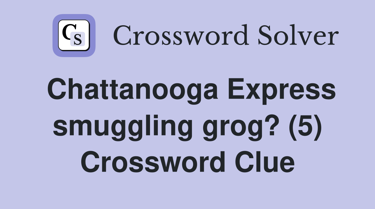 Chattanooga Express smuggling grog? (5) Crossword Clue