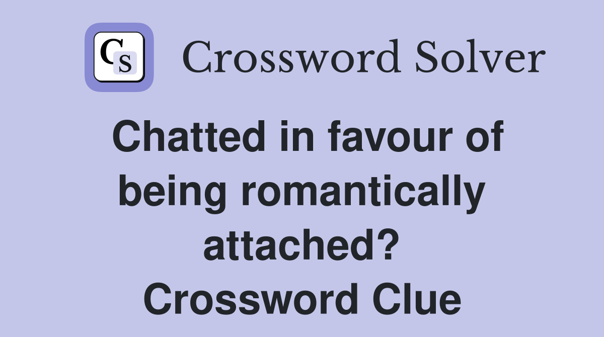 Chatted in favour of being romantically attached? Crossword Clue
