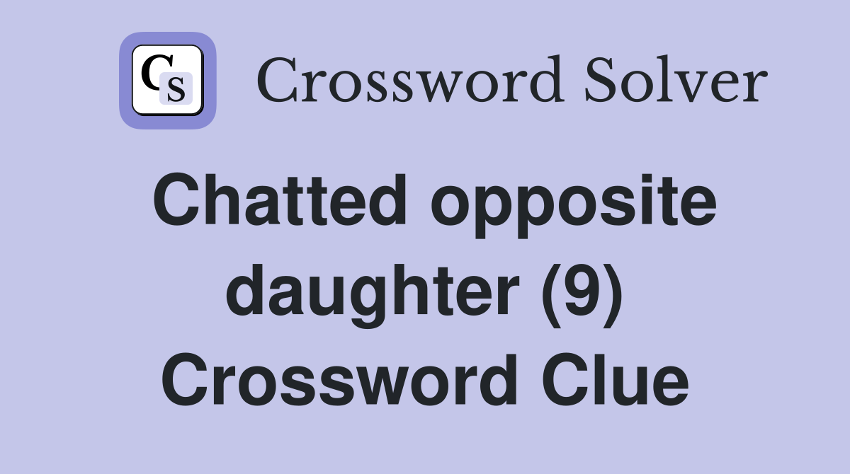 Chatted opposite daughter (9) Crossword Clue