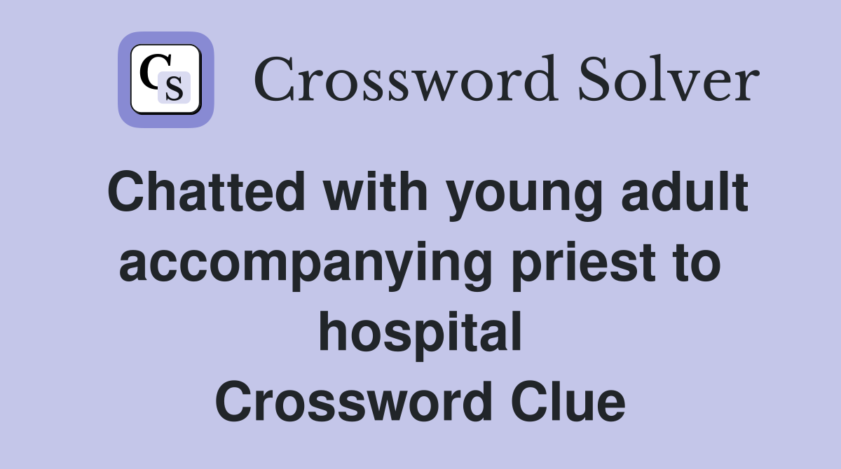 Chatted with young adult accompanying priest to hospital Crossword Clue