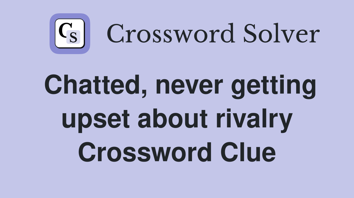 Chatted, never getting upset about rivalry Crossword Clue