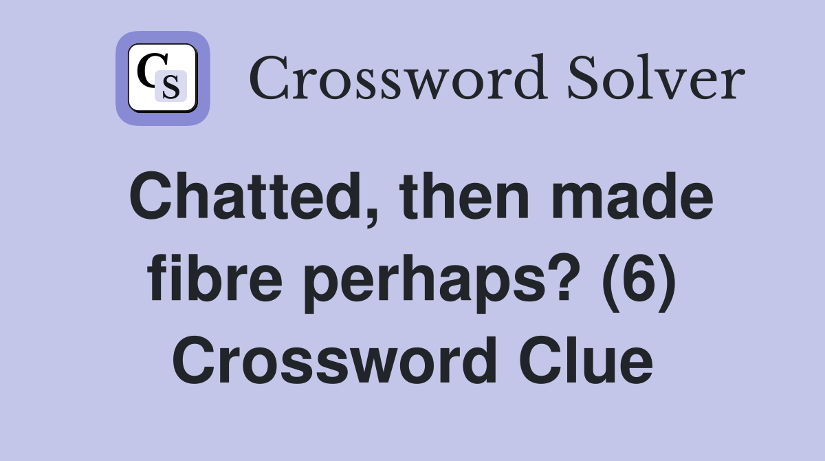 Chatted, then made fibre perhaps? (6) Crossword Clue