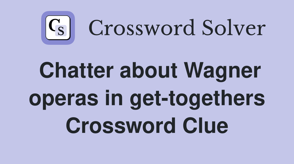 Chatter about Wagner operas in get-togethers Crossword Clue