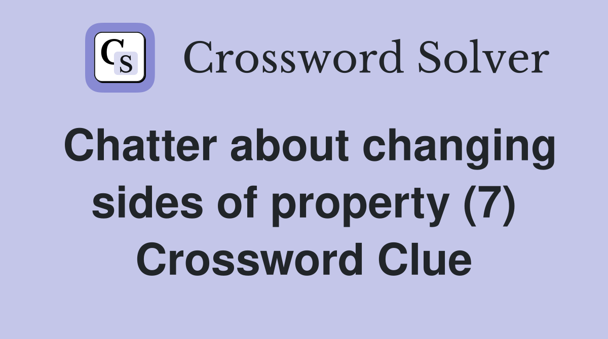 Chatter about changing sides of property (7) Crossword Clue