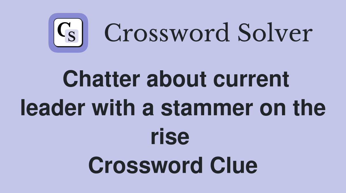Chatter about current leader with a stammer on the rise  Crossword Clue