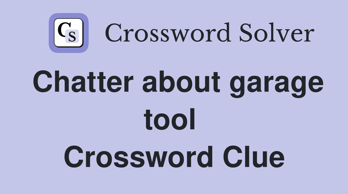 Chatter about garage tool  Crossword Clue