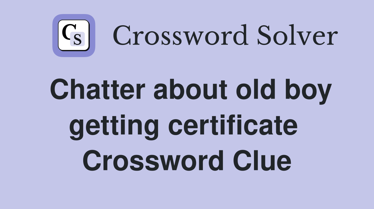 Chatter about old boy getting certificate  Crossword Clue