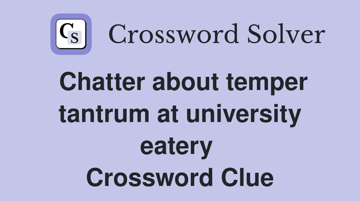 Chatter about temper tantrum at university eatery  Crossword Clue