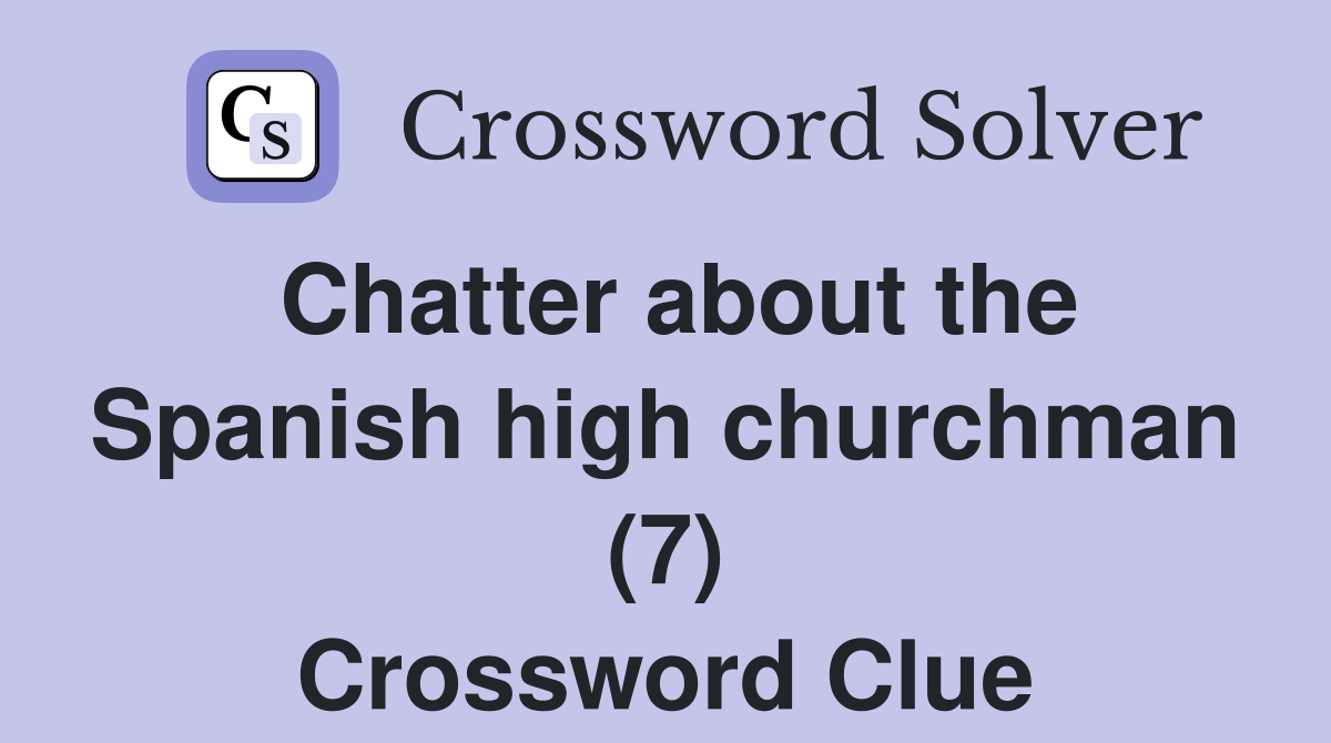 Chatter about the Spanish high churchman (7) Crossword Clue