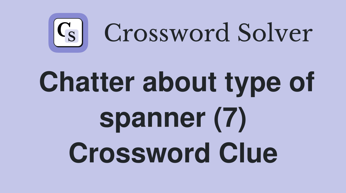 Chatter about type of spanner (7) Crossword Clue