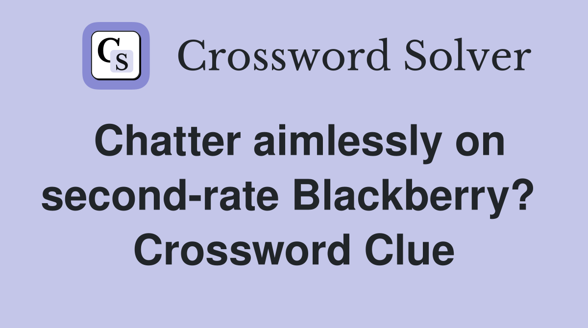 Chatter aimlessly on second-rate Blackberry?  Crossword Clue