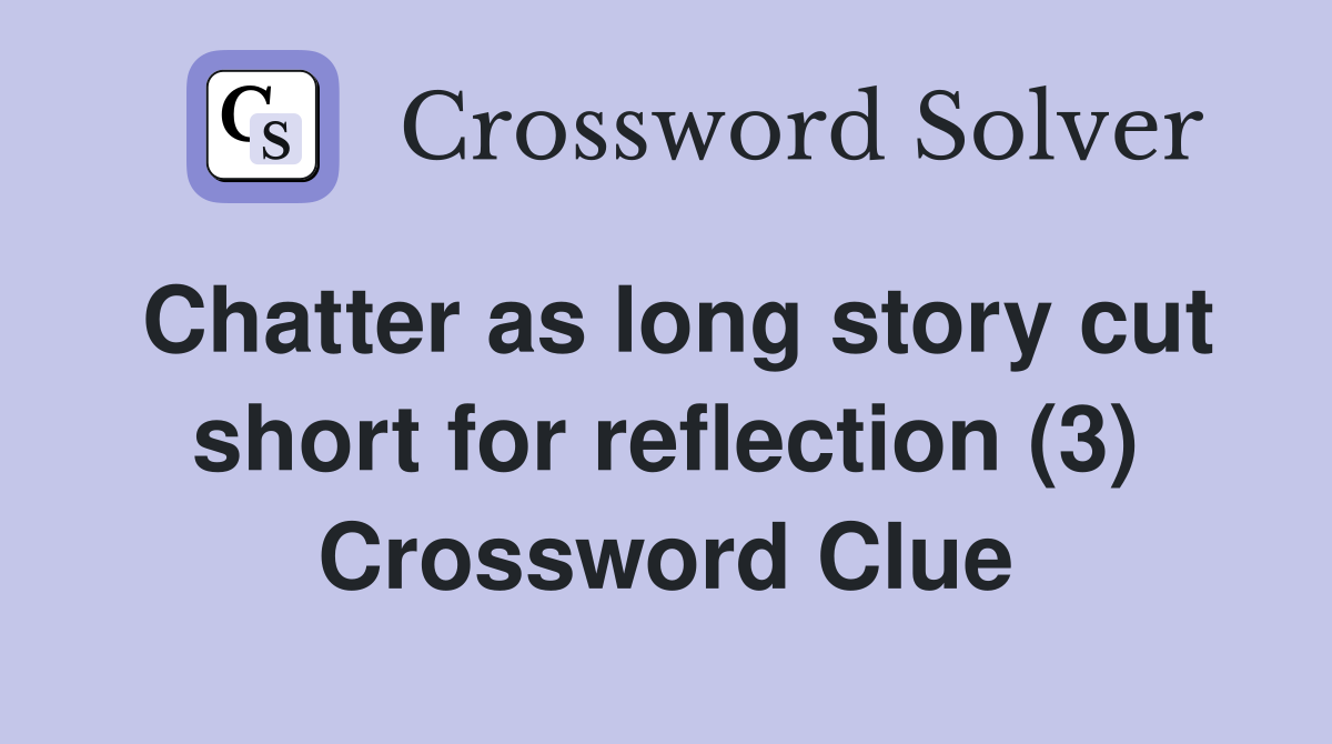 Chatter as long story cut short for reflection (3) Crossword Clue
