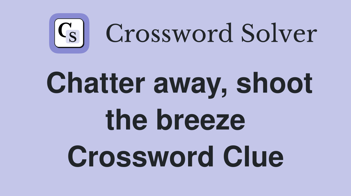 Chatter away, shoot the breeze Crossword Clue