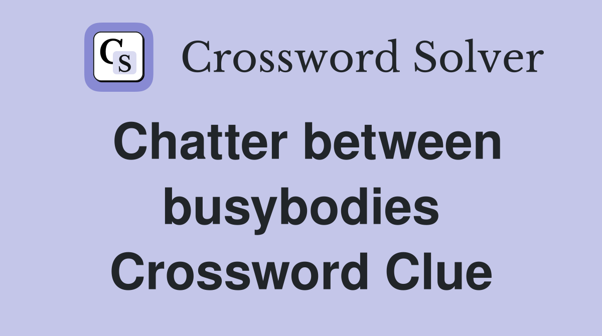 Chatter between busybodies Crossword Clue