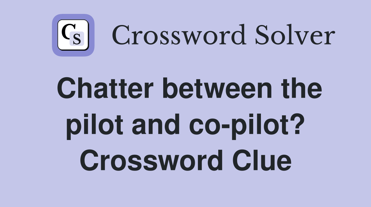 Chatter between the pilot and co-pilot? Crossword Clue