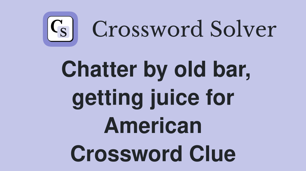 Chatter by old bar, getting juice for American Crossword Clue