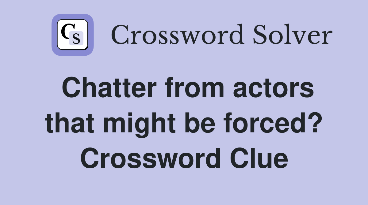 Chatter from actors that might be forced? Crossword Clue
