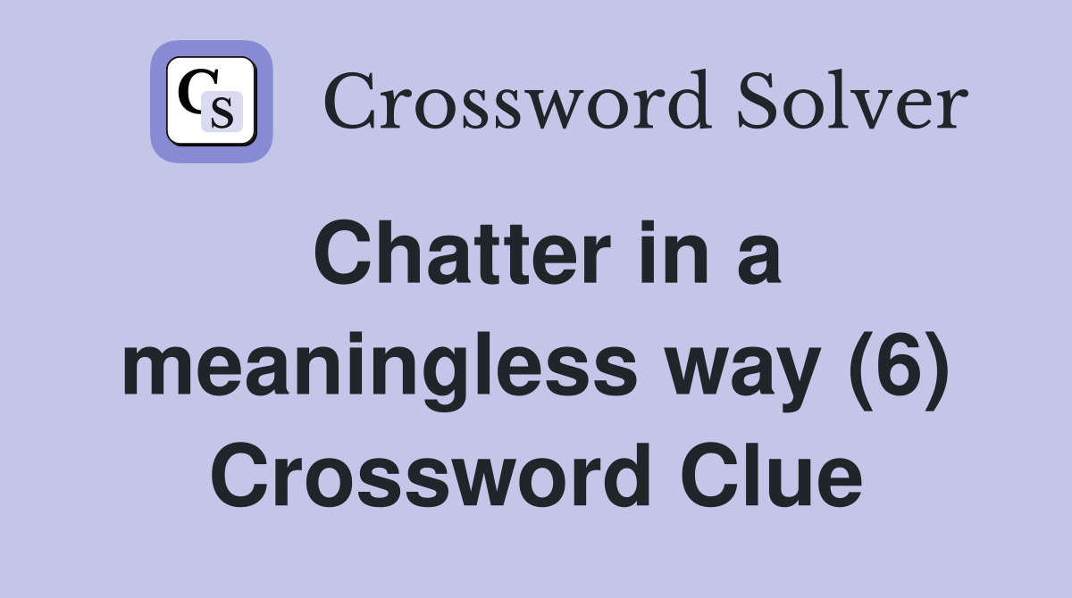 Chatter in a meaningless way (6) Crossword Clue