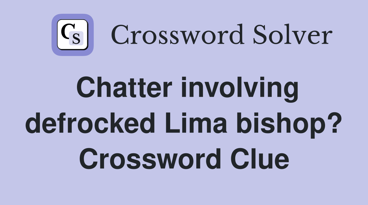 Chatter involving defrocked Lima bishop? Crossword Clue