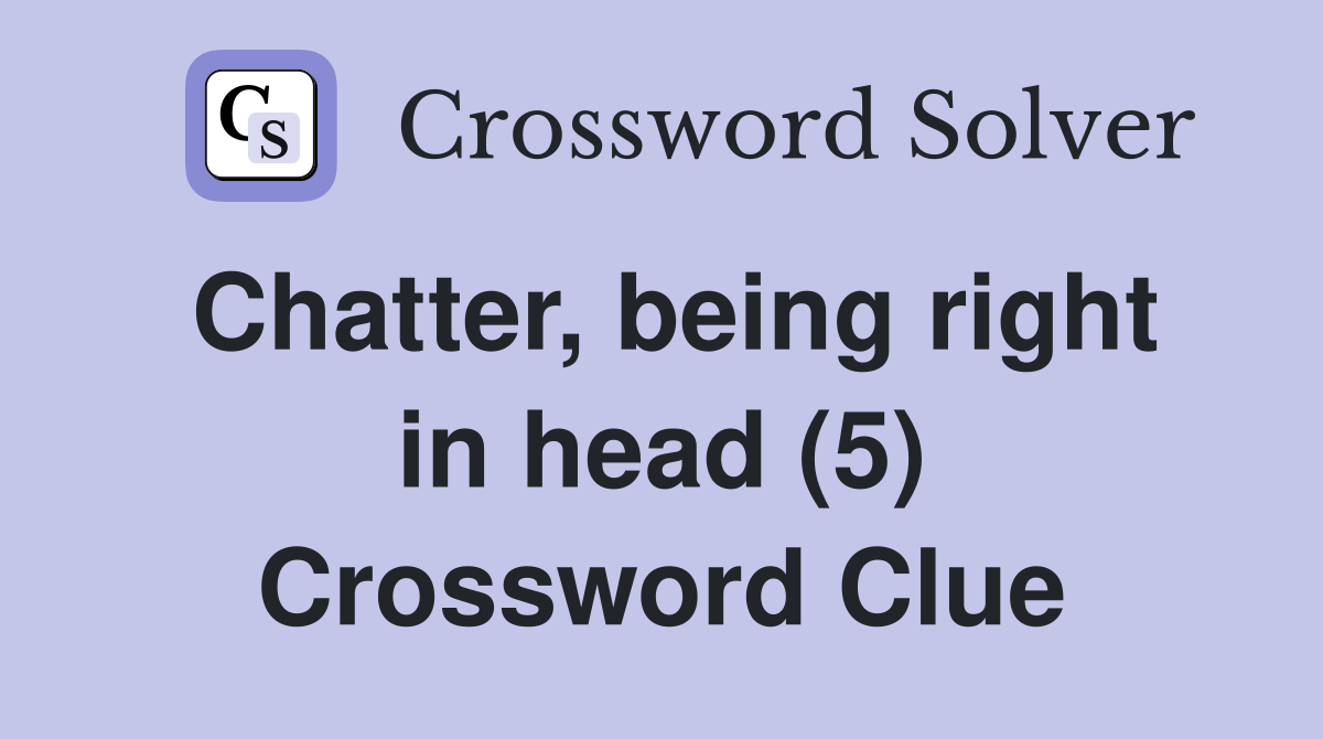 Chatter, being right in head (5) Crossword Clue