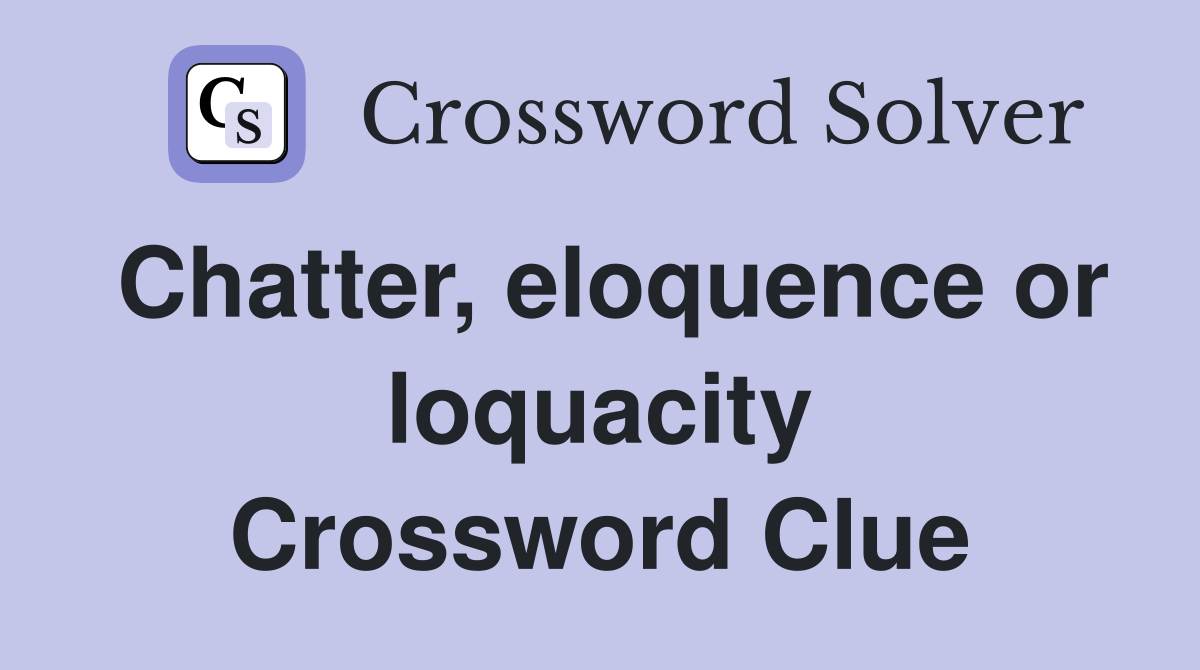 Chatter, eloquence or loquacity Crossword Clue