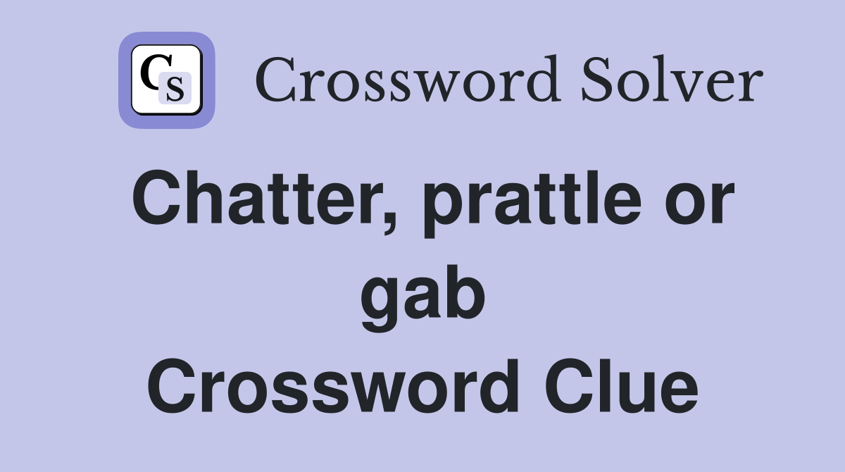 Chatter, prattle or gab Crossword Clue