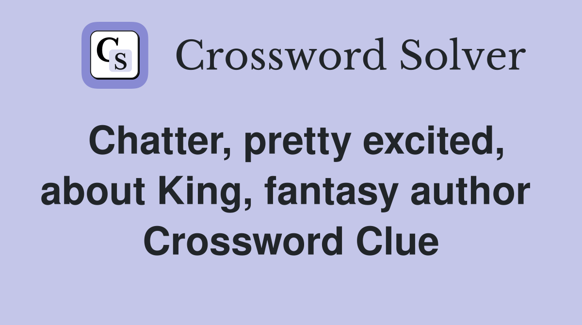 Chatter, pretty excited, about King, fantasy author  Crossword Clue