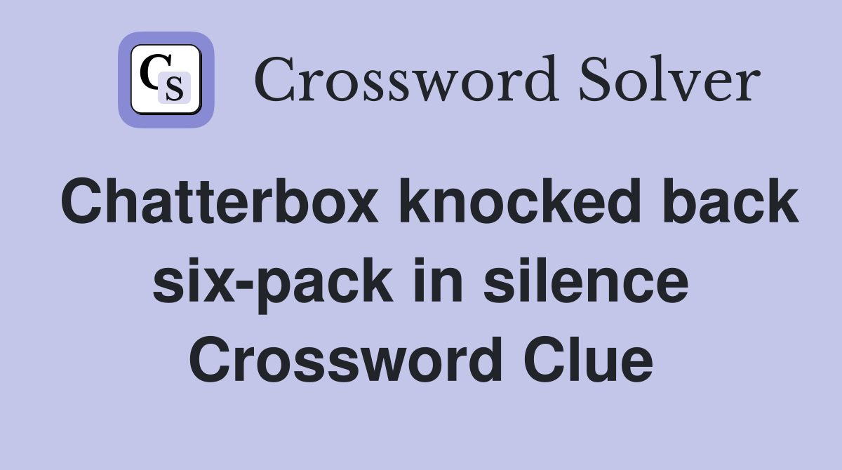 Chatterbox knocked back six-pack in silence Crossword Clue