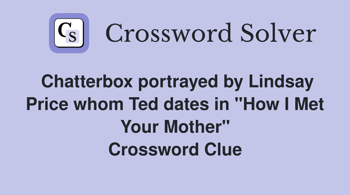 Chatterbox portrayed by Lindsay Price whom Ted dates in "How I Met Your Mother" Crossword Clue