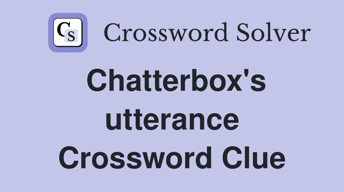Chatterbox's utterance Crossword Clue