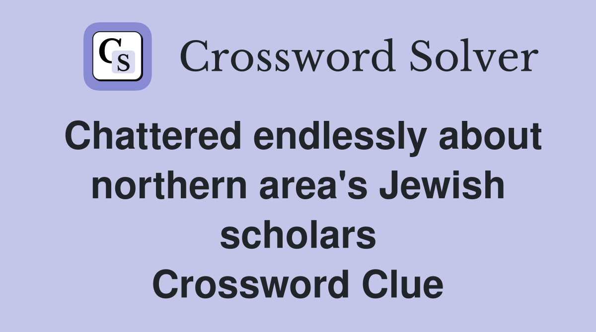 Chattered endlessly about northern area's Jewish scholars Crossword Clue