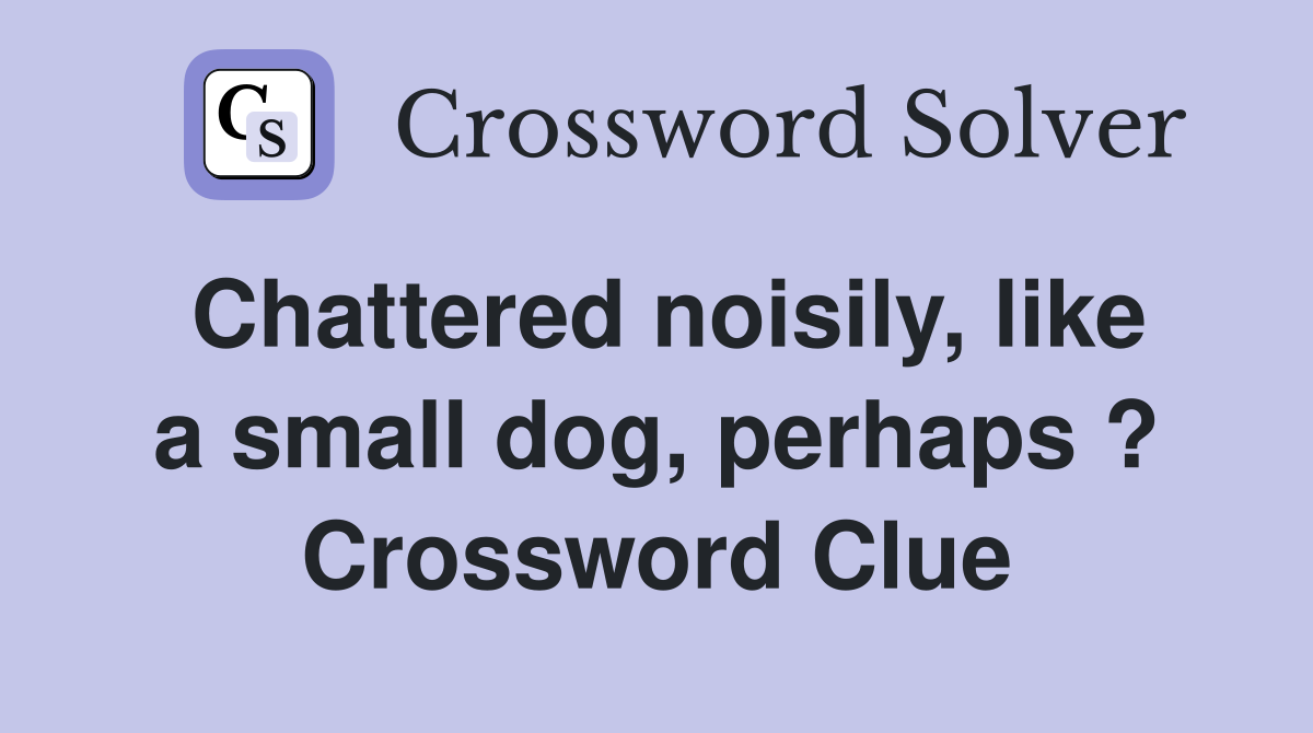 Chattered noisily, like a small dog, perhaps ? Crossword Clue