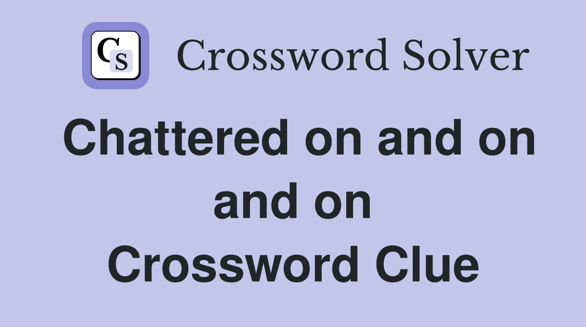 Chattered on and on and on Crossword Clue