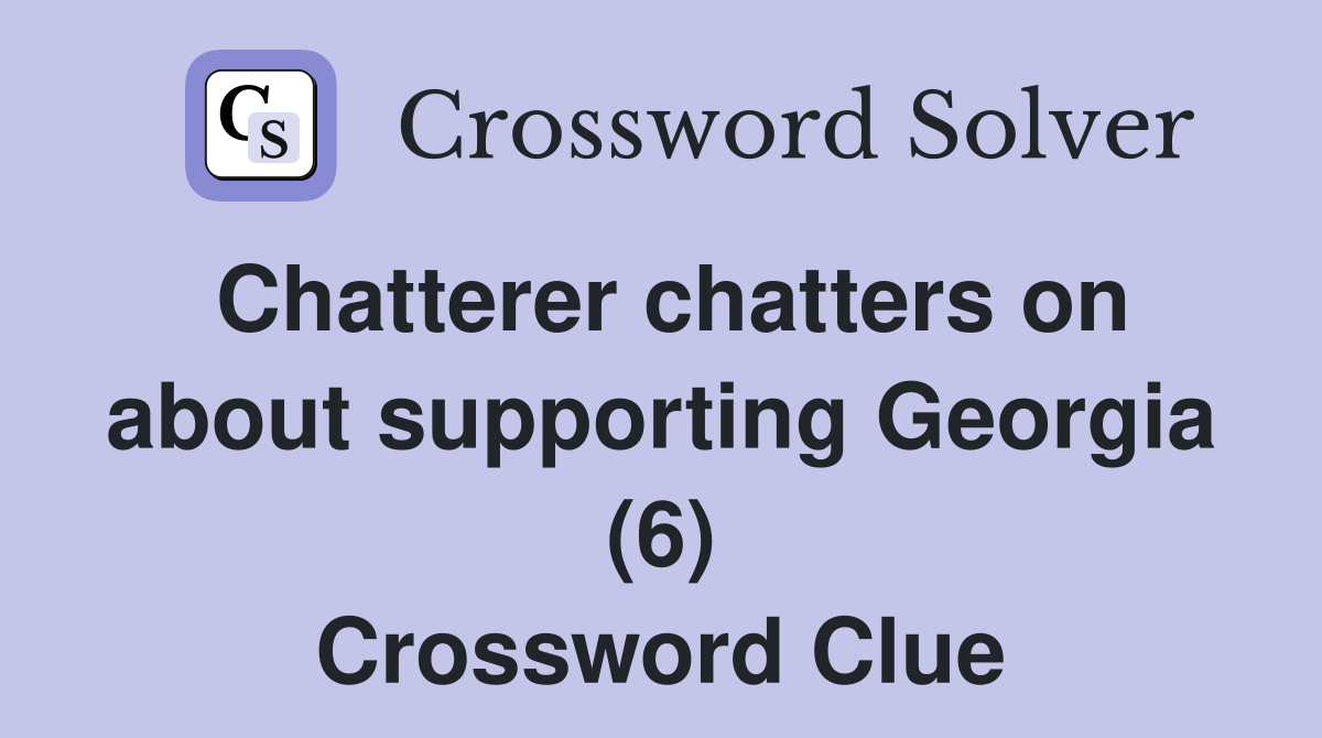 Chatterer chatters on about supporting Georgia (6) Crossword Clue