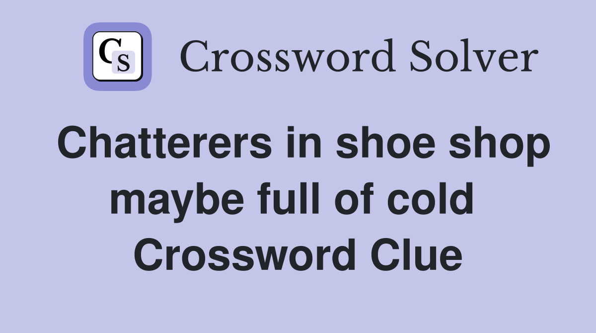 Chatterers in shoe shop maybe full of cold  Crossword Clue