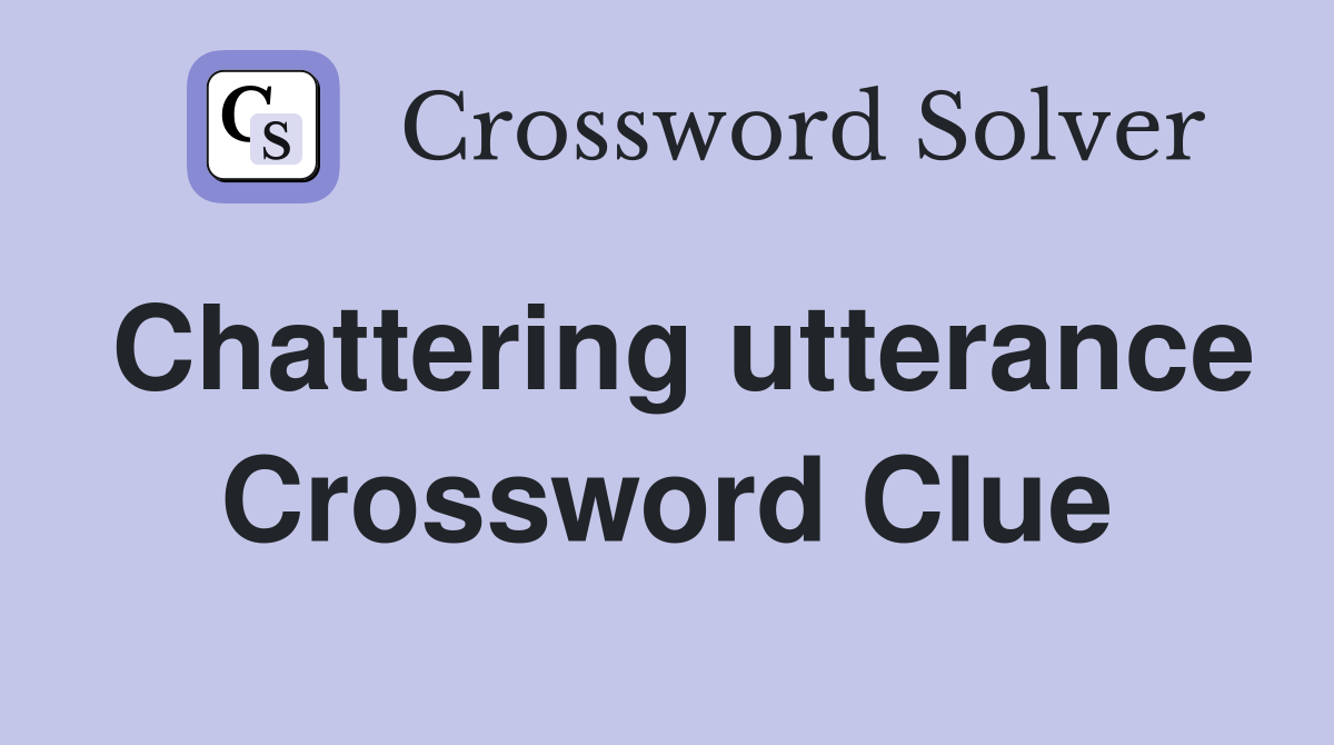 Chattering utterance Crossword Clue