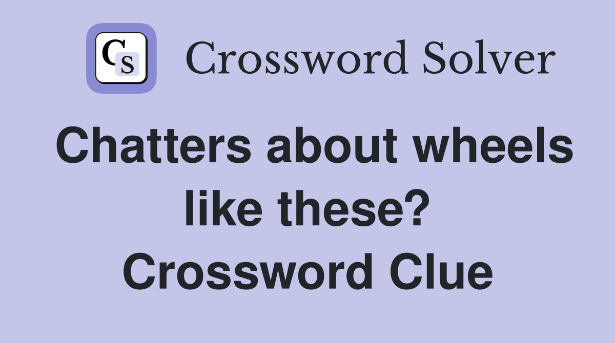 Chatters about wheels like these? Crossword Clue
