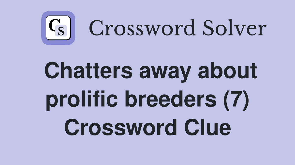 Chatters away about prolific breeders (7) Crossword Clue