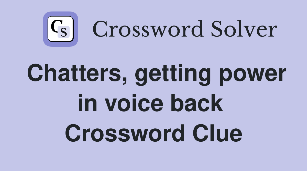 Chatters, getting power in voice back  Crossword Clue